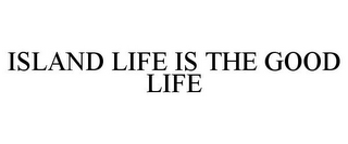 ISLAND LIFE IS THE GOOD LIFE