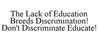 THE LACK OF EDUCATION BREEDS DISCRIMINATION! DON'T DISCRIMINATE EDUCATE!