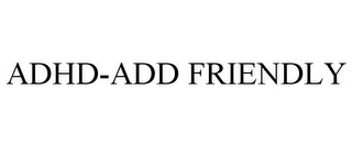 ADHD-ADD FRIENDLY