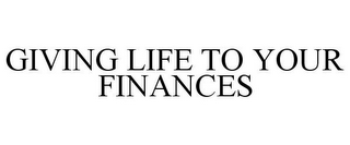 GIVING LIFE TO YOUR FINANCES