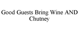 GOOD GUESTS BRING WINE AND CHUTNEY