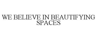 WE BELIEVE IN BEAUTIFYING SPACES