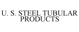 U. S. STEEL TUBULAR PRODUCTS