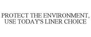 PROTECT THE ENVIRONMENT, USE TODAY'S LINER CHOICE