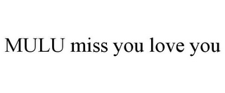 MULU MISS YOU LOVE YOU