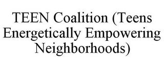 TEEN COALITION (TEENS ENERGETICALLY EMPOWERING NEIGHBORHOODS)