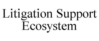 LITIGATION SUPPORT ECOSYSTEM