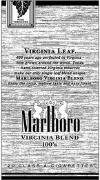 FINE TOBACCOS MARLBORO VIRGINIA BLEND 100'S VIRGINIA LEAF. 400 YEARS AGO PERFECTED IN VIRGINIA NOW GROWN AROUND THE WORLD. TODAY, HAND-SELECTED VIRGINIA TOBACCOS MAKE OUR ONLY SINGLE LEAF BLEND UNIQUE. MARLBORO      VIRGINIA BLEND. ENJOY THE CRISP, MELLOW TASTE AND EASY FINISH. 20 CLASS A CIGARETTES