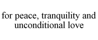 FOR PEACE, TRANQUILITY AND UNCONDITIONAL LOVE