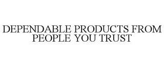 DEPENDABLE PRODUCTS FROM PEOPLE YOU TRUST