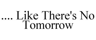 .... LIKE THERE'S NO TOMORROW