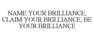 NAME YOUR BRILLIANCE, CLAIM YOUR BRILLIANCE, BE YOUR BRILLIANCE