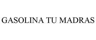 GASOLINA TU MADRAS