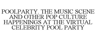 POOLPARTY. THE MUSIC SCENE AND OTHER POP CULTURE HAPPENINGS AT THE VIRTUAL CELEBRITY POOL PARTY