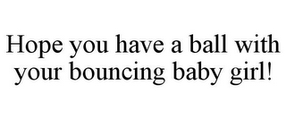 HOPE YOU HAVE A BALL WITH YOUR BOUNCING BABY GIRL!