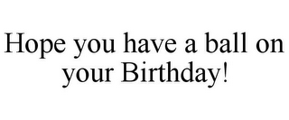 HOPE YOU HAVE A BALL ON YOUR BIRTHDAY!