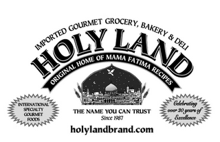 IMPORTED GOURMET GROCERY, BAKERY & DELI HOLY LAND ORIGINAL HOME OF MAMA FATIMA RECIPES THE NAME YOU CAN TRUST SINCE 1987 INTERNATIONAL SPECIALTY GOURMET FOODS CELEBRATING OVER 20 YEARS OF EXCELLENCE HOLYLANDBRAND.COM