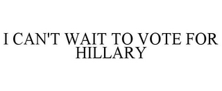 I CAN'T WAIT TO VOTE FOR HILLARY