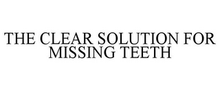 THE CLEAR SOLUTION FOR MISSING TEETH