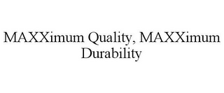 MAXXIMUM QUALITY, MAXXIMUM DURABILITY