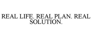 REAL LIFE. REAL PLAN. REAL SOLUTION.