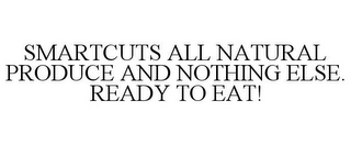 SMARTCUTS ALL NATURAL PRODUCE AND NOTHING ELSE. READY TO EAT!