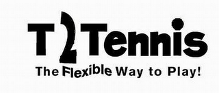 T2 TENNIS THE FLEXIBLE WAY TO PLAY!