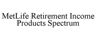 METLIFE RETIREMENT INCOME PRODUCTS SPECTRUM