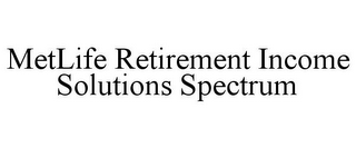 METLIFE RETIREMENT INCOME SOLUTIONS SPECTRUM