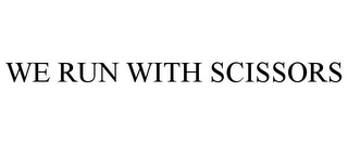 WE RUN WITH SCISSORS