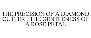 THE PRECISION OF A DIAMOND CUTTER...THE GENTLENESS OF A ROSE PETAL