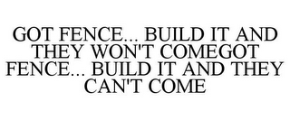 GOT FENCE... BUILD IT AND THEY WON'T COMEGOT FENCE... BUILD IT AND THEY CAN'T COME