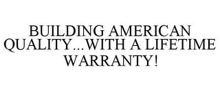 BUILDING AMERICAN QUALITY...WITH A LIFETIME WARRANTY!