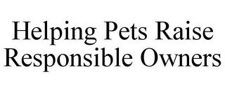 HELPING PETS RAISE RESPONSIBLE OWNERS