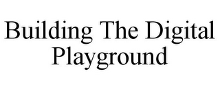 BUILDING THE DIGITAL PLAYGROUND