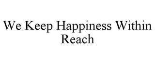 WE KEEP HAPPINESS WITHIN REACH