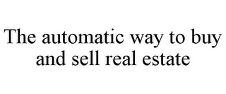 THE AUTOMATIC WAY TO BUY AND SELL REAL ESTATE