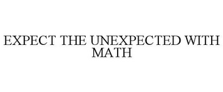 EXPECT THE UNEXPECTED WITH MATH