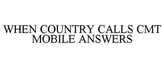 WHEN COUNTRY CALLS CMT MOBILE ANSWERS