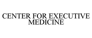 CENTER FOR EXECUTIVE MEDICINE