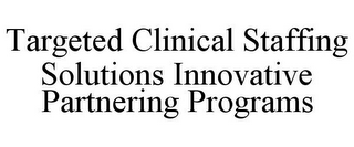 TARGETED CLINICAL STAFFING SOLUTIONS INNOVATIVE PARTNERING PROGRAMS