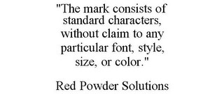 "THE MARK CONSISTS OF STANDARD CHARACTERS, WITHOUT CLAIM TO ANY PARTICULAR FONT, STYLE, SIZE, OR COLOR." RED POWDER SOLUTIONS