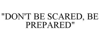 "DON'T BE SCARED, BE PREPARED"
