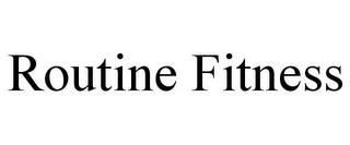 ROUTINE FITNESS
