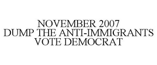 NOVEMBER 2007 DUMP THE ANTI-IMMIGRANTS VOTE DEMOCRAT