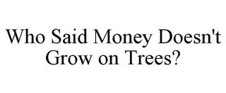 WHO SAID MONEY DOESN'T GROW ON TREES?