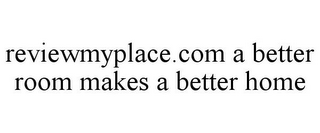 REVIEWMYPLACE.COM A BETTER ROOM MAKES A BETTER HOME