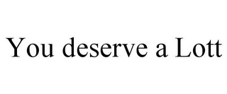 YOU DESERVE A LOTT