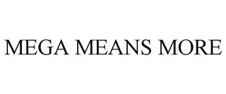MEGA MEANS MORE