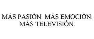 MÁS PASIÓN. MÁS EMOCIÓN. MÁS TELEVISIÓN.